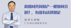 离婚时共同财产一般如何分割？，有没有法律规定