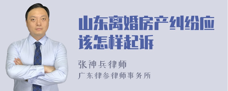 山东离婚房产纠纷应该怎样起诉