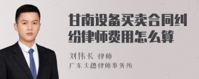 甘南设备买卖合同纠纷律师费用怎么算