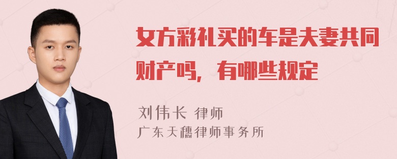 女方彩礼买的车是夫妻共同财产吗，有哪些规定