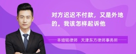 对方迟迟不付款，又是外地的。我该怎样起诉他