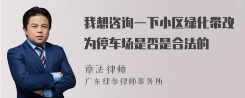 我想咨询一下小区绿化带改为停车场是否是合法的