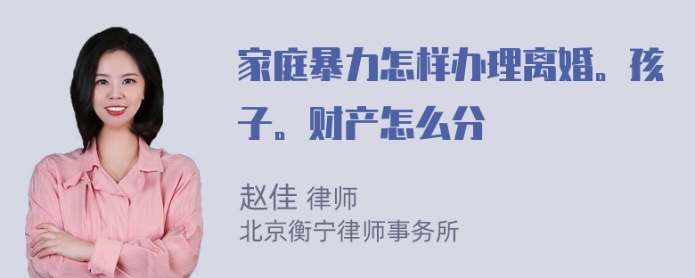 家庭暴力怎样办理离婚。孩子。财产怎么分