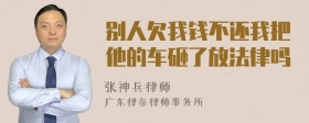 别人欠我钱不还我把他的车砸了放法律吗