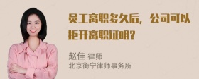 员工离职多久后，公司可以拒开离职证明？