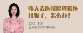 昨天去医院检查被医托骗了，怎么办？