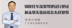 骑摩托车没带驾驶证行驶证和未带头盔应该怎么样处罚