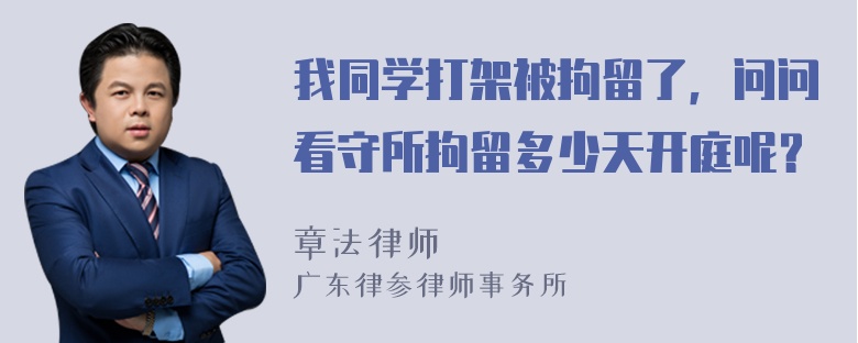 我同学打架被拘留了，问问看守所拘留多少天开庭呢？