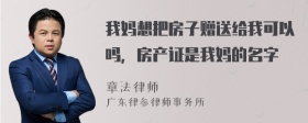 我妈想把房子赠送给我可以吗，房产证是我妈的名字