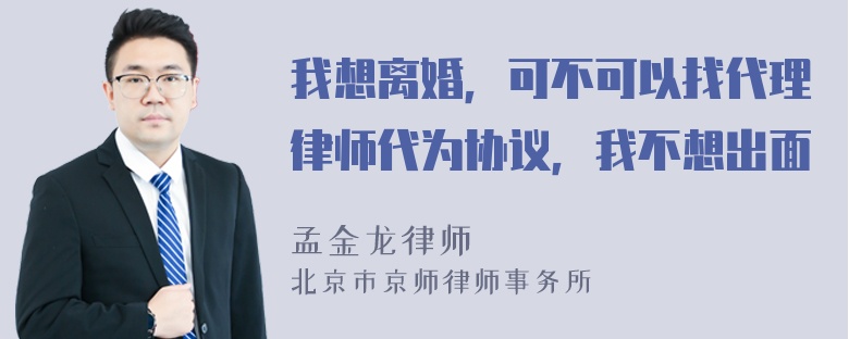 我想离婚，可不可以找代理律师代为协议，我不想出面