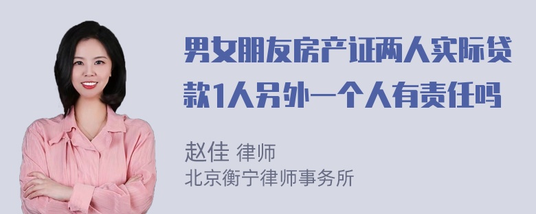 男女朋友房产证两人实际贷款1人另外一个人有责任吗