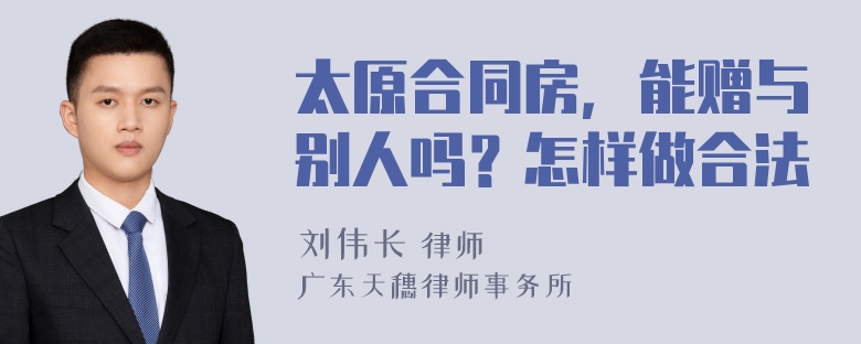 太原合同房，能赠与别人吗？怎样做合法