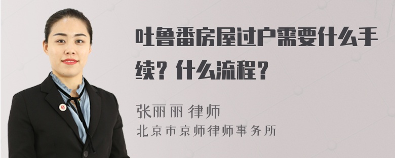 吐鲁番房屋过户需要什么手续？什么流程？