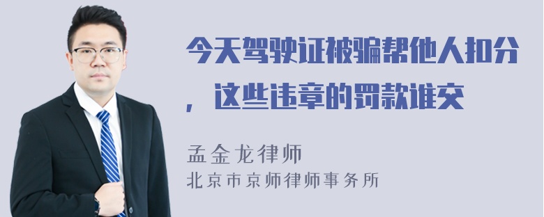 今天驾驶证被骗帮他人扣分，这些违章的罚款谁交