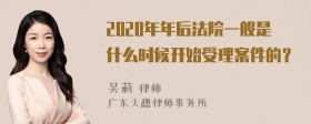 2020年年后法院一般是什么时候开始受理案件的？