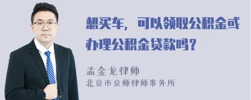 想买车，可以领取公积金或办理公积金贷款吗？