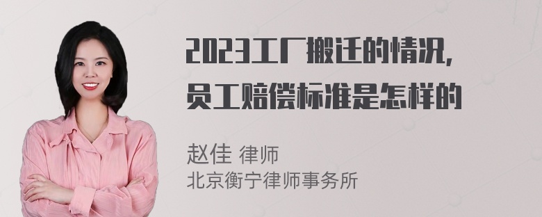 2023工厂搬迁的情况，员工赔偿标准是怎样的