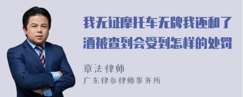 我无证摩托车无牌我还和了酒被查到会受到怎样的处罚