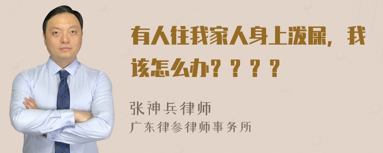 有人往我家人身上泼屎，我该怎么办？？？？