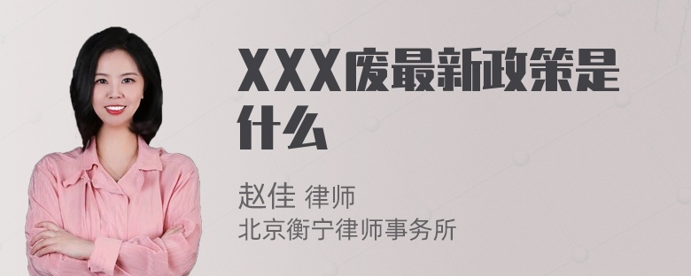 XXX废最新政策是什么