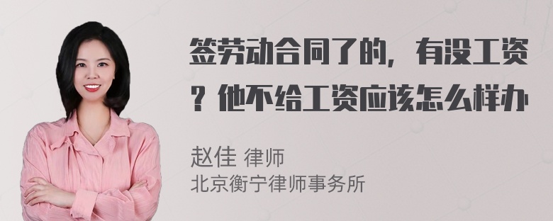 签劳动合同了的，有没工资？他不给工资应该怎么样办