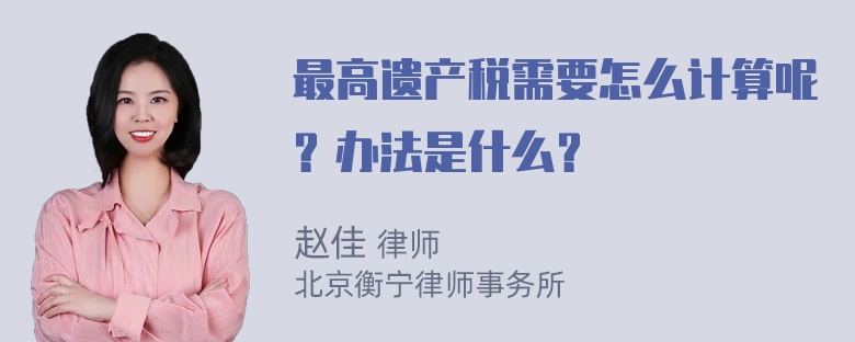 最高遗产税需要怎么计算呢？办法是什么？