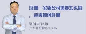 注册一家新公司需要怎么做，应该如何注册