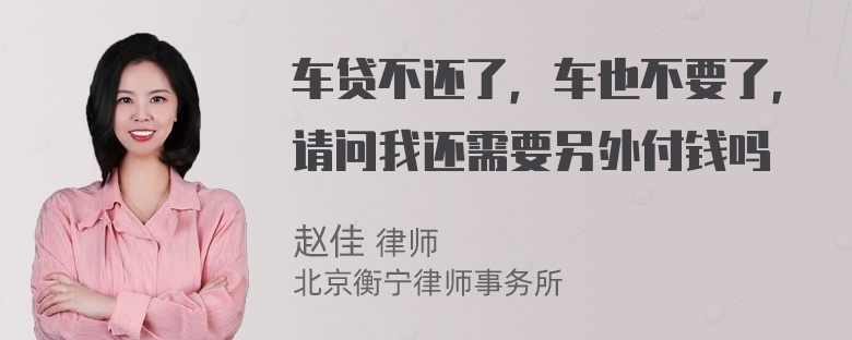 车贷不还了，车也不要了，请问我还需要另外付钱吗