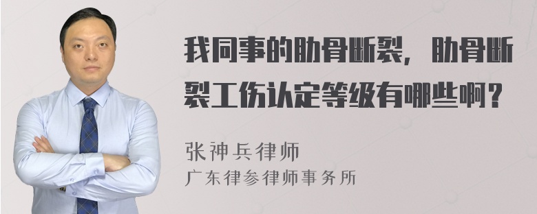 我同事的肋骨断裂，肋骨断裂工伤认定等级有哪些啊？