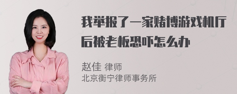 我举报了一家赌博游戏机厅后被老板恐吓怎么办