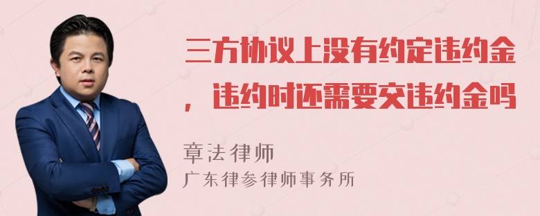 三方协议上没有约定违约金，违约时还需要交违约金吗