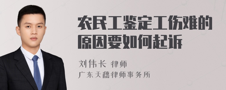 农民工鉴定工伤难的原因要如何起诉