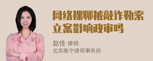 网络裸聊被敲诈勒索立案影响政审吗