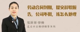 劳动合同到期，提交辞职报告，公司不批，该怎么处理