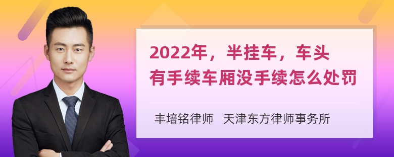 2022年，半挂车，车头有手续车厢没手续怎么处罚