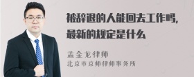 被辞退的人能回去工作吗,最新的规定是什么