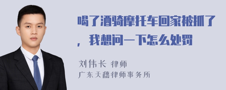 喝了酒骑摩托车回家被抓了，我想问一下怎么处罚