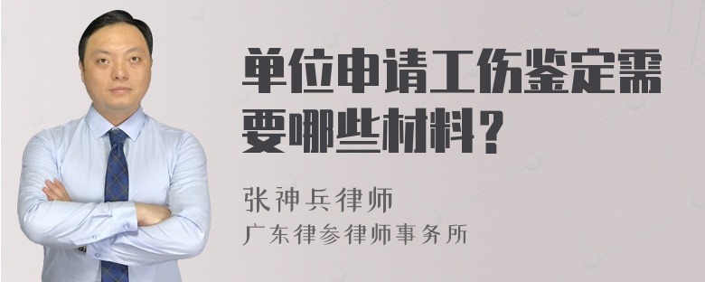 单位申请工伤鉴定需要哪些材料？