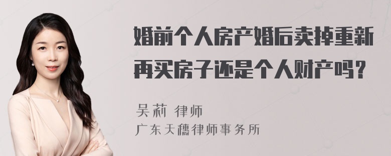 婚前个人房产婚后卖掉重新再买房子还是个人财产吗？