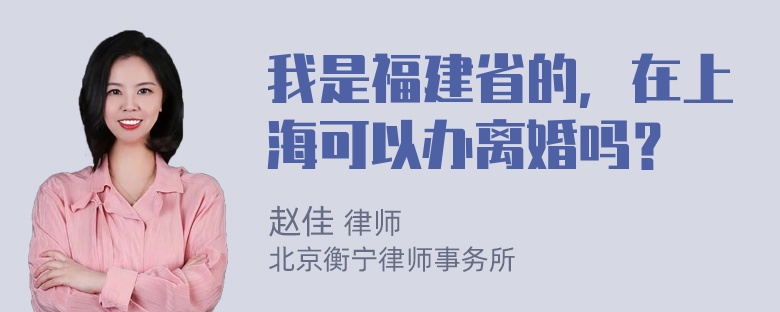 我是福建省的，在上海可以办离婚吗？