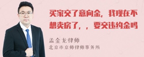 买家交了意向金，我现在不想卖房了，，要交违约金吗