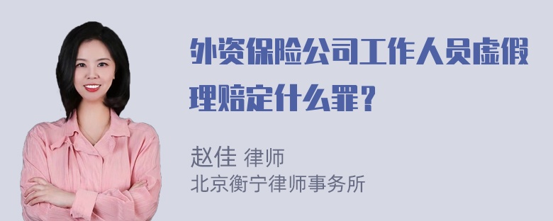 外资保险公司工作人员虚假理赔定什么罪？