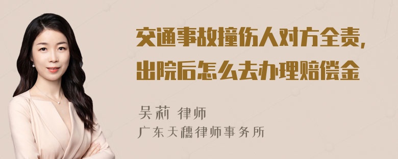 交通事故撞伤人对方全责，出院后怎么去办理赔偿金