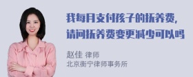 我每月支付孩子的抚养费，请问抚养费变更减少可以吗