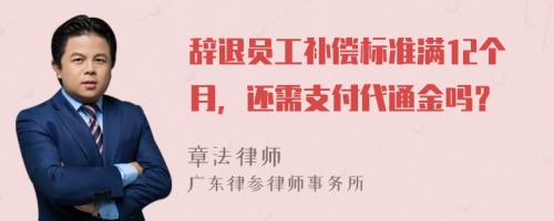辞退员工补偿标准满12个月，还需支付代通金吗？