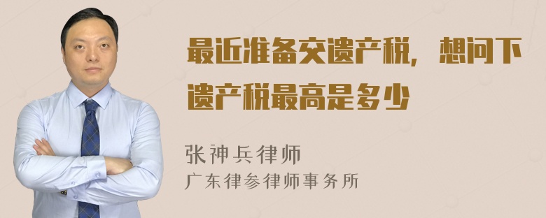 最近准备交遗产税，想问下遗产税最高是多少