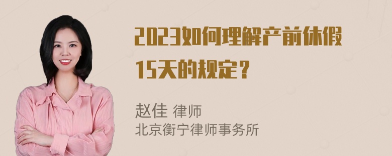 2023如何理解产前休假15天的规定？