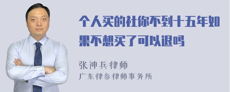 个人买的社你不到十五年如果不想买了可以退吗