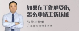 如果在工作地受伤，怎么申请工伤认证