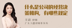 什么是公司的经营决策机构，有哪些规定